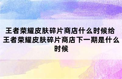 王者荣耀皮肤碎片商店什么时候给 王者荣耀皮肤碎片商店下一期是什么时候